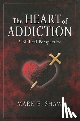 Shaw, Mark E. - The Heart of Addiction: A Biblical Perspective