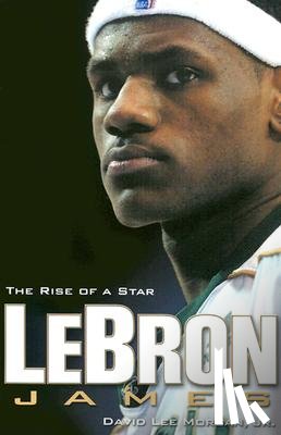 Morgan, David - Lebron James: The Rise of a Star