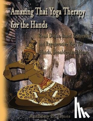 James, Anthony B. - Amazing Thai Yoga Therapy for the Hands: Reusi Dottan Based Restorative and Regenerative Yoga for Hands, Shoulders and Heart