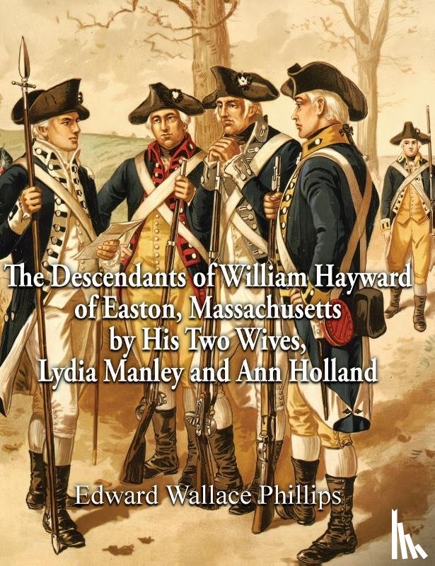 Phillips, Edward Wallace - The Descendants of William Hayward of Easton, Massachusetts by His Two Wives, Lydia Manley and Ann Holland