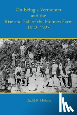 Holmes, David R - On Being a Vermonter and the Rise and Fall of the Holmes Farm 1822-1923