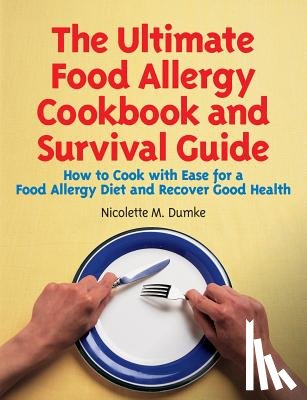 Dumke, Nicolette M. - The Ultimate Food Allergy Cookbook and Survival Guide: How to Cook with Ease for Food Allergies and Recover Good Health