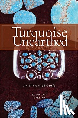 Lowry, Joe Dan - Turquoise Unearthed: An Illustrated Guide