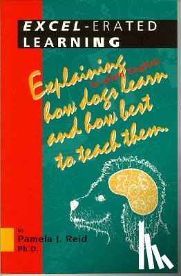 Reid, Pamela J. - Excel-Erated Learning: Explaining in Plain English How Dogs Learn and How Best to Teach Them