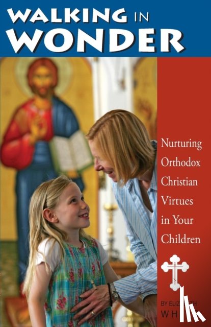 White, Elizabeth - Walking in Wonder: Nurturing Orthodox Christian Virtues in Your Children