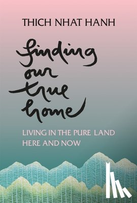 Nhat Hanh, Thich - Finding Our True Home: Living in the Pure Land Here and Now