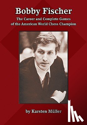 Mueller, Karsten - Bobby Fischer: The Career and Complete Games of the American World Chess Champion