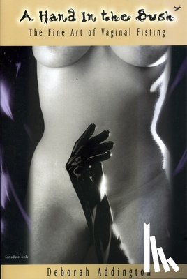 Addington, Deborah - A Hand in the Bush: The Fine Art of Vaginal Fisting