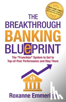 Emmerich, Roxanne - The Breakthrough Banking Blueprint: The Franchise System to Get to Top-of-Peer Performance and Stay There