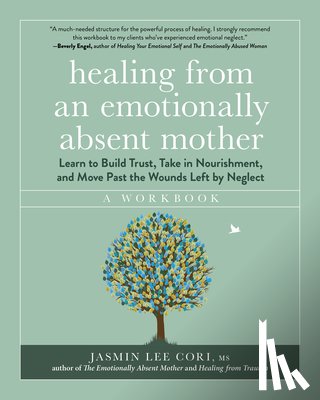 Lee Cori, Jasmin - Healing from an Emotionally Absent Mother: Learn to Build Trust, Take in Nourishment, and Move Past the Wounds Left by Neglect - A Workbook