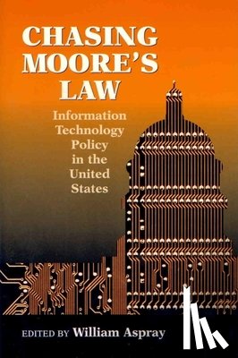 Aspray, William - Chasing Moore's Law: Information Technology Policy in the United States