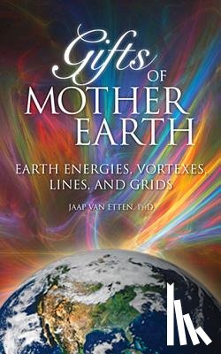 Van Etten, Jaap - Gifts of Mother Earth: Earth Energies, Vortexes, Lines, and Grids