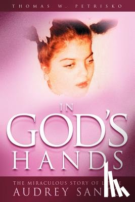 Petrisko, Thomas W. - In God's Hands: The Miraculous Story of Little Audrey Santo