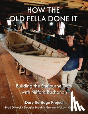 Dimock, Brad - How the Old Fella Done It: Building the Shelburne Dory with Milford Buchanan