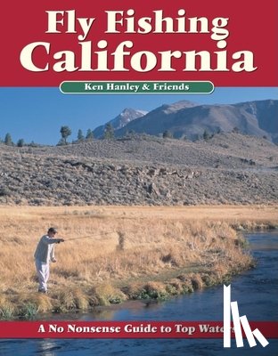 Hanley, Ken - Fly Fishing California: A No Nonsense Guide to Top Waters