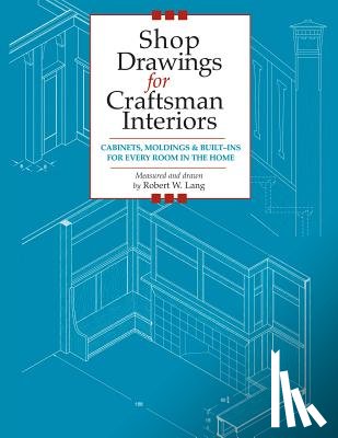 Lang, Robert - Shop Drawings for Craftsman Interiors: Cabinets, Moldings and Built-Ins for Every Room in the Home