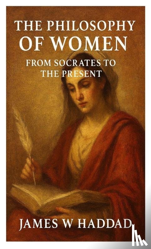 Haddad, James W - The Philosophy of Women From Socrates to the Present