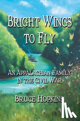 Hopkins, Bruce - Bright Wings to Fly: An Appalachian Family in the Civil War
