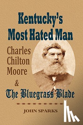 Sparks, John - Kentucky's Most Hated Man: Charles Chilton Moore and the Bluegrass Blade