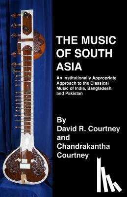 Courtney, Chandrakantha N. - The Music of South Asia: An Institutionally Appropriate Approach to the Classical Music of India, Bangladesh, and Pakistan