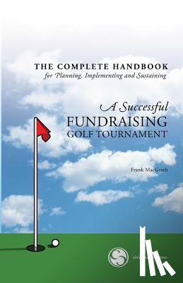 Macgrath, Frank - The Complete Handbook for A Successful FUNDRAISING GOLF TOURNAMENT: Everything you need to know to plan, implement and sustain a successful tournament