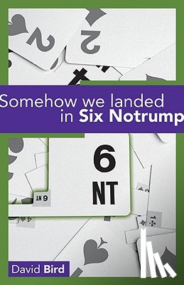Bird, David - Somehow We Landed in Six Notrump....