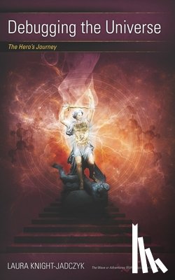 Knight-Jadczyk, Laura - Debugging the Universe: The Hero's Journey