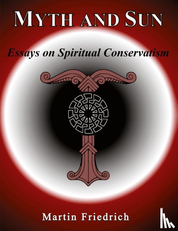 Friedrich, Martin - Myth and Sun Essays on Spiritual Conservatism