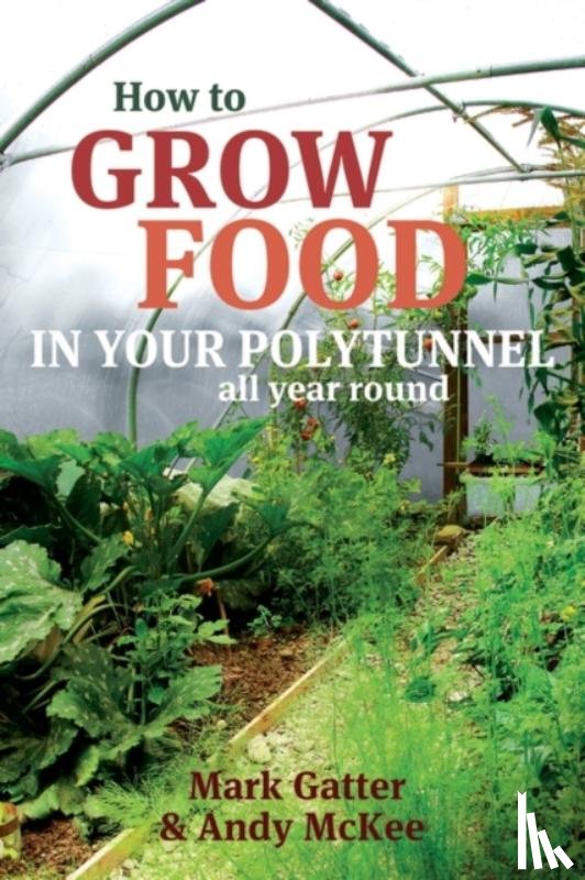 Gatter, Mark, McKee, Andy - How to Grow Food in Your Polytunnel