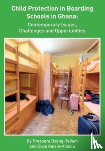 Dzang-Tedam, Prospera, Gaisie-Ahiabu, Elsie - Child Protection in Boarding Schools in Ghana: Contemporary Issues, Challenges and Opportunities