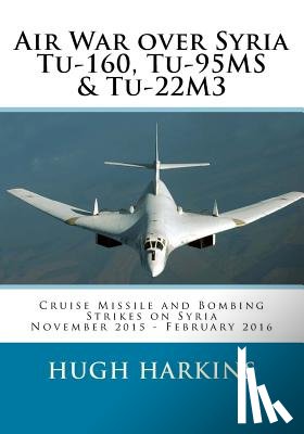 Harkins, Hugh - Air War over Syria - Tu-160, Tu-95MS & Tu-22M3: Cruise Missile and Bombing Strikes on Syria, November 2015 - February 2016