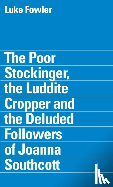 Steele, Tom, Hatherley, Owen - The Poor Stockinger, the Luddite Cropper and the Deluded Followers of Joanna Southcott: Luke Fowler