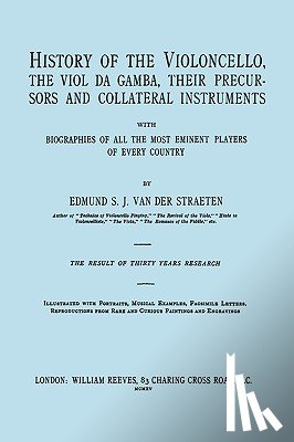 Straeten, Edmund S.J. van der - History of the Violoncello, the Vial Da Gamba, Their Precursors and Collateral Instruments with Biographies of All the Most Eminent Players in Every Country