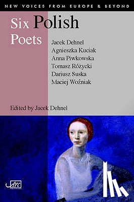 Dehnel, Jacek, Kuciak, Agnieszka, Piwkowska, Anna - Six Polish Poets