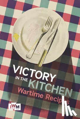 Imperial War Museums - Victory is in the Kitchen: Wartime Recipes
