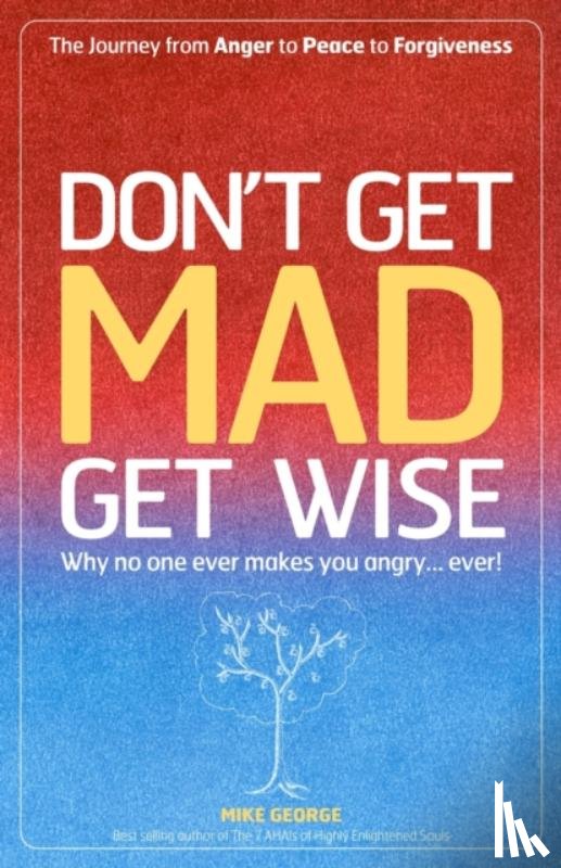 George, Mike - Don`t Get MAD Get Wise – Why no one ever makes you angry!