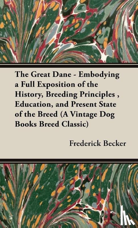Becker, Frederick - The Great Dane - Embodying a Full Exposition of the History, Breeding Principles, Education, and Present State of the Breed (A Vintage Dog Books Breed Classic)