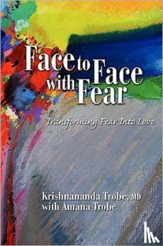 Trobe, Krishnananda - Face to Face with Fear Transforming Fear into Love