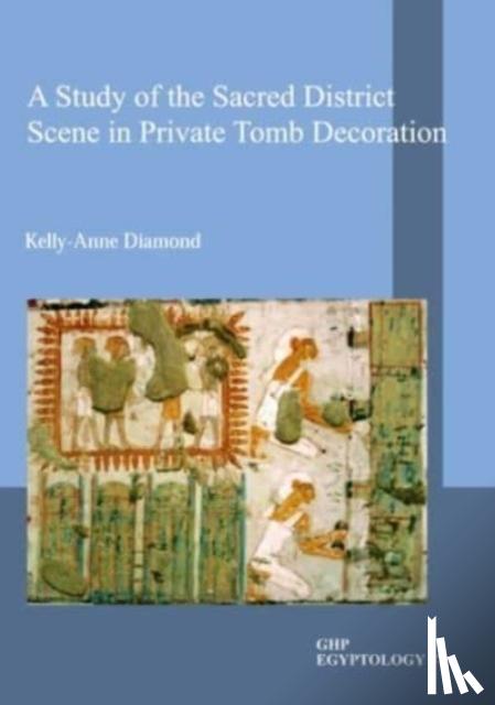 Diamond, Kelly-Anne - A Study of the Sacred District Scene in Private Tomb Decoration