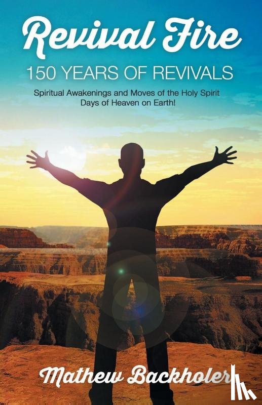 Backholer, Mathew - Revival Fire - 150 Years of Revivals, Spiritual Awakenings and Moves of the Holy Spirit