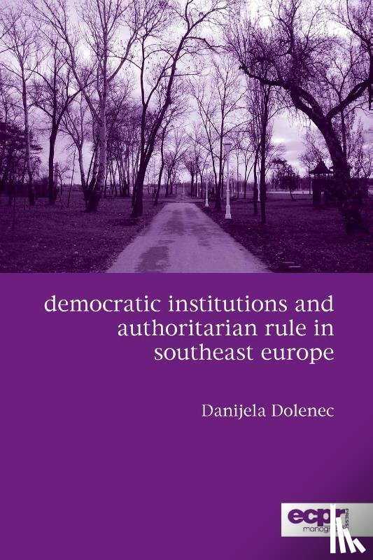 Dolenec, Danijela - Democratic Institutions and Authoritarian Rule in Southeast Europe