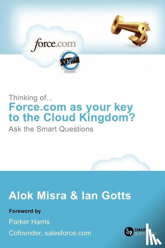 Misra, Alok (CEO, Gotts, Ian - Thinking Of... Force.com as Your Key to the Cloud Kingdom? Ask the Smart Questions