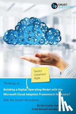 Scarfe, Dan, Bennett, Frank, Sean Morris, Ray Bricknell - Thinking of... Building a Digital Operating Model with the Microsoft Cloud Adoption Framework for Azure? Ask the Smart Questions