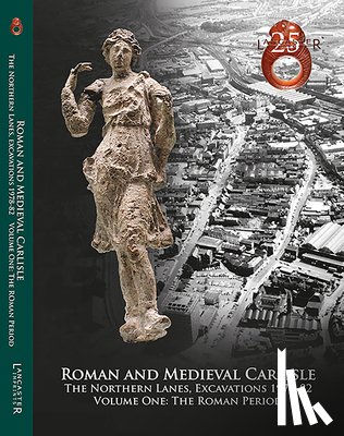 Zant, John M., Howard-Davis, Christine - Roman and Medieval Carlisle: the Northen Lanes, Excavations 1978-82