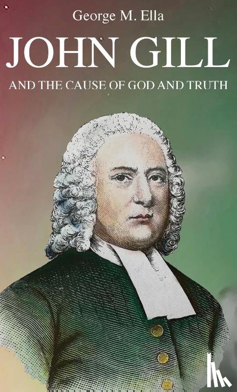 Ella, George M. - John Gill and the Cause of God and Truth