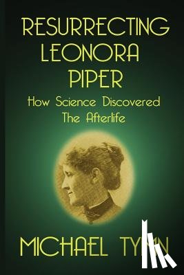 Tymn, Michael - Resurrecting Leonora Piper: How Science Discovered the Afterlife