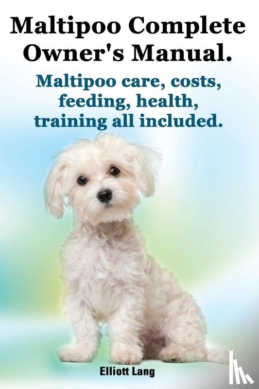 Lang, Elliott - Maltipoo Complete Owner's Manual. Maltipoos Facts and Information. Maltipoo Care, Costs, Feeding, Health, Training All Included.