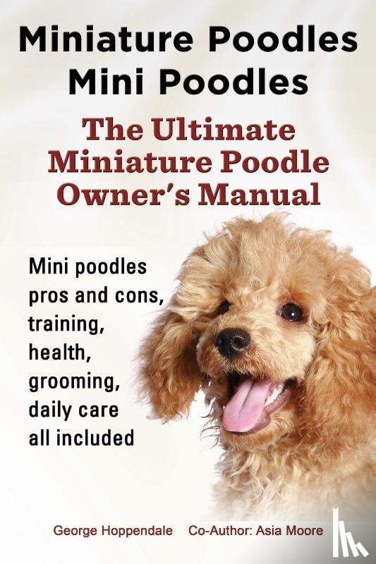 Hoppendale, George, Moore, Asia - Miniature Poodles Mini Poodles. Miniature Poodles Pros and Cons, Training, Health, Grooming, Daily Care All Included.