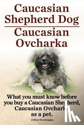 Worthington, Clifford - Caucasian Shepherd Dog. Caucasian Ovcharka. What You Must Know Before You Buy a Caucasian Shepherd Dog, Caucasian Ovcharka as a Pet.