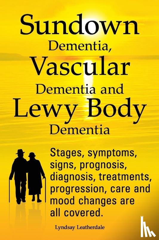 Leatherdale, Lyndsay - Sundown Dementia, Vascular Dementia and Lewy Body Dementia Explained. Stages, Symptoms, Signs, Prognosis, Diagnosis, Treatments, Progression, Care and Mood Changes All Covered.